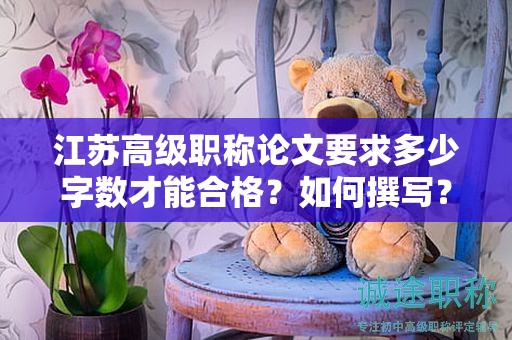 江蘇高級職稱論文要求多少字數(shù)才能合格？如何撰寫？