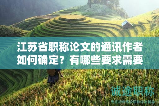 江蘇省職稱論文的通訊作者如何確定？有哪些要求需要滿足？