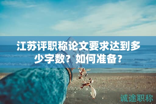 江蘇評職稱論文要求達到多少字數(shù)？如何準備？