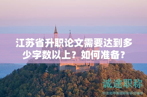江蘇省升職論文需要達到多少字數(shù)以上？如何準(zhǔn)備？