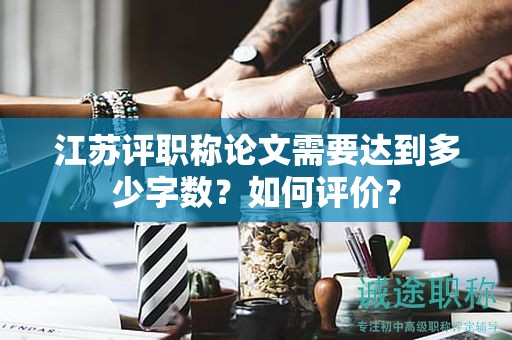 江蘇評職稱論文需要達到多少字數(shù)？如何評價？