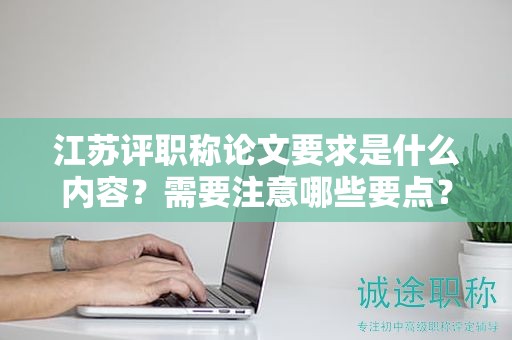 江蘇評(píng)職稱論文要求是什么內(nèi)容？需要注意哪些要點(diǎn)？