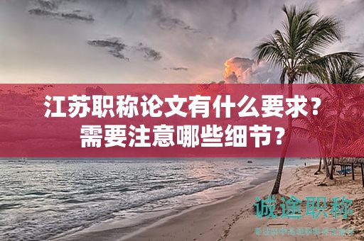 江蘇職稱論文有什么要求？需要注意哪些細節(jié)？