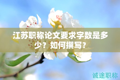 江蘇職稱論文要求字?jǐn)?shù)是多少？如何撰寫？