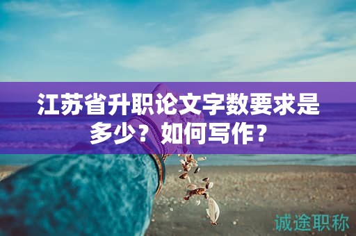 江蘇省升職論文字?jǐn)?shù)要求是多少？如何寫作？