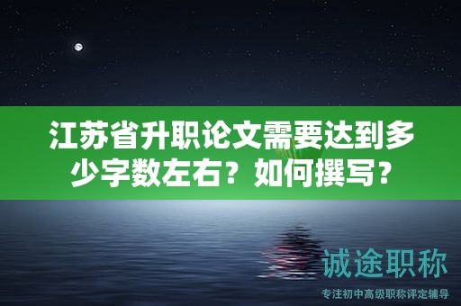 江蘇省升職論文需要達(dá)到多少字?jǐn)?shù)左右？如何撰寫(xiě)？