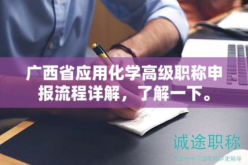 廣西省應用化學高級職稱申報流程詳解，了解一下。