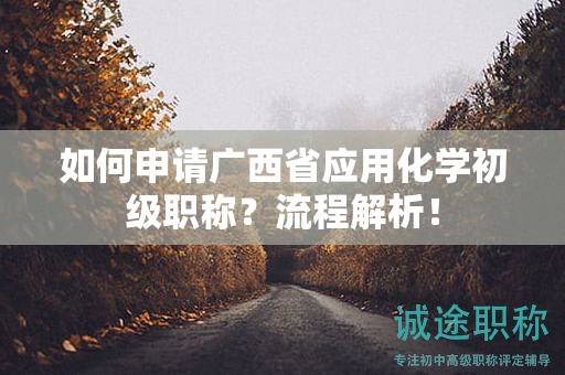 如何申請廣西省應(yīng)用化學(xué)初級職稱？流程解析！