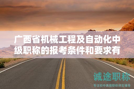 廣西省機械工程及自動化中級職稱的報考條件和要求有哪些關鍵要素？如何滿足條件？