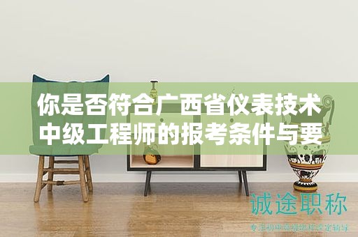 你是否符合廣西省儀表技術中級工程師的報考條件與要求？