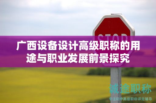 廣西設(shè)備設(shè)計(jì)高級(jí)職稱(chēng)的用途與職業(yè)發(fā)展前景探究