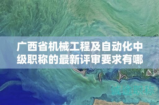 廣西省機械工程及自動化中級職稱的最新評審要求有哪些變化？如何應(yīng)對？