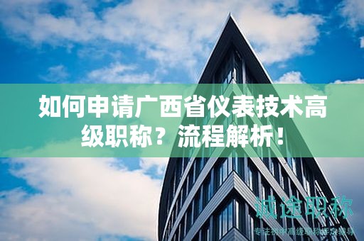 如何申請廣西省儀表技術(shù)高級職稱？流程解析！