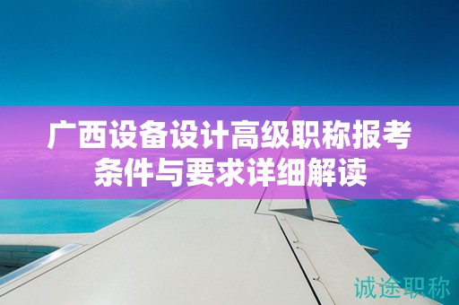 廣西設備設計高級職稱報考條件與要求詳細解讀