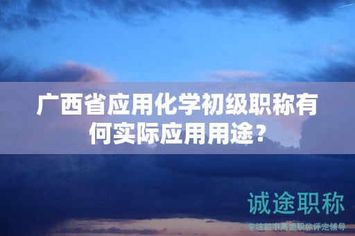 廣西省應(yīng)用化學(xué)初級職稱有何實(shí)際應(yīng)用用途？