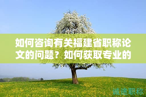 如何咨詢有關福建省職稱論文的問題？如何獲取專業(yè)的咨詢支持？