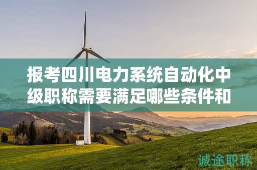 報考四川電力系統(tǒng)自動化中級職稱需要滿足哪些條件和要求？了解報名細(xì)節(jié)