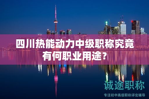 四川熱能動力中級職稱究竟有何職業(yè)用途？