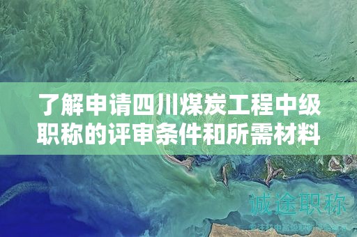 了解申請(qǐng)四川煤炭工程中級(jí)職稱(chēng)的評(píng)審條件和所需材料。