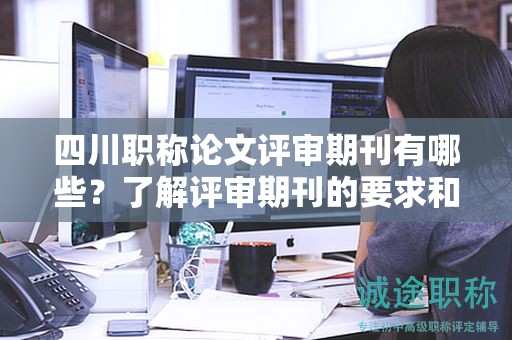 四川職稱(chēng)論文評(píng)審期刊有哪些？了解評(píng)審期刊的要求和選擇策略