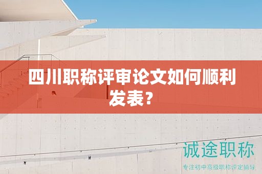 四川職稱評(píng)審論文如何順利發(fā)表？