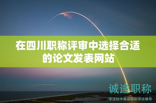 在四川職稱評(píng)審中選擇合適的論文發(fā)表網(wǎng)站