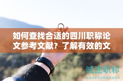 如何查找合適的四川職稱論文參考文獻？了解有效的文獻檢索方法