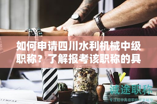 如何申請(qǐng)四川水利機(jī)械中級(jí)職稱？了解報(bào)考該職稱的具體條件和要求是什么？