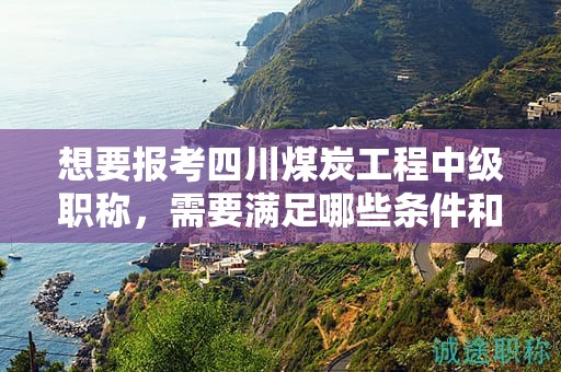 想要報(bào)考四川煤炭工程中級(jí)職稱，需要滿足哪些條件和要求？有何特殊要求？