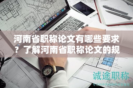 河南省職稱論文有哪些要求？了解河南省職稱論文的規(guī)定