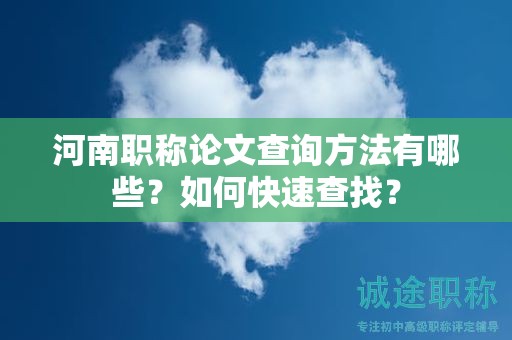 河南職稱論文查詢方法有哪些？如何快速查找？