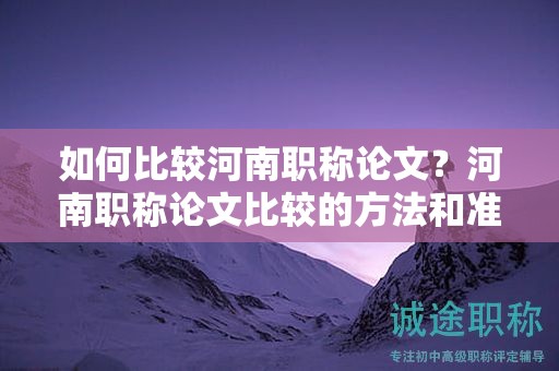 如何比較河南職稱論文？河南職稱論文比較的方法和準則是什么？