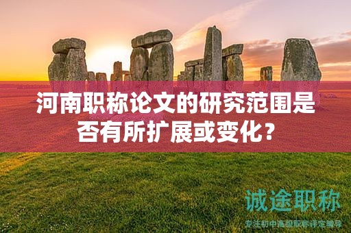 河南職稱論文的研究范圍是否有所擴(kuò)展或變化？