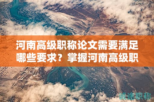 河南高級(jí)職稱(chēng)論文需要滿(mǎn)足哪些要求？掌握河南高級(jí)職稱(chēng)論文的評(píng)審標(biāo)準(zhǔn)