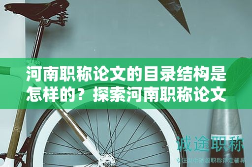 河南職稱論文的目錄結構是怎樣的？探索河南職稱論文的目錄布局