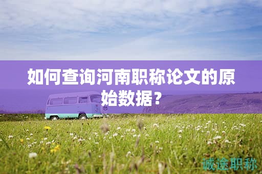 如何查詢河南職稱論文的原始數(shù)據(jù)？