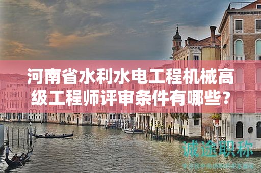 河南省水利水電工程機(jī)械高級(jí)工程師評(píng)審條件有哪些？