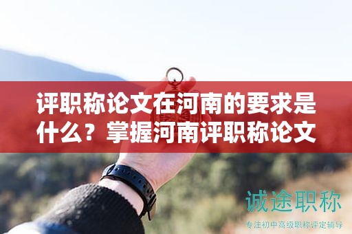 評職稱論文在河南的要求是什么？掌握河南評職稱論文的標準