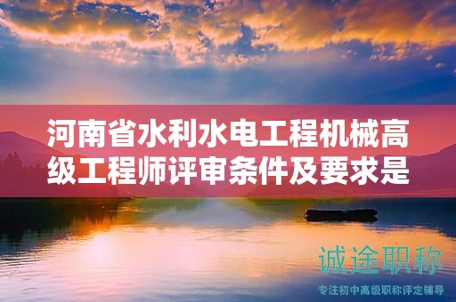 河南省水利水電工程機(jī)械高級(jí)工程師評(píng)審條件及要求是怎樣的？如何報(bào)考？