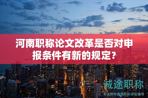 河南職稱論文改革是否對(duì)申報(bào)條件有新的規(guī)定？