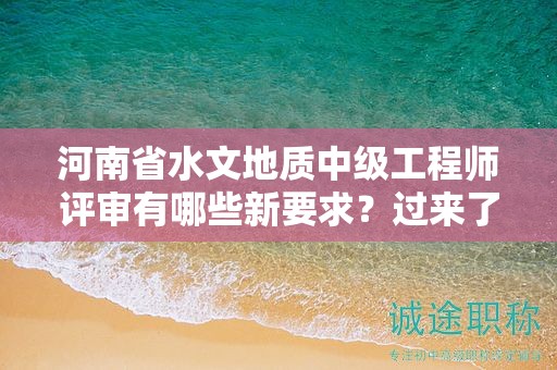 河南省水文地質(zhì)中級(jí)工程師評(píng)審有哪些新要求？過來了解一下