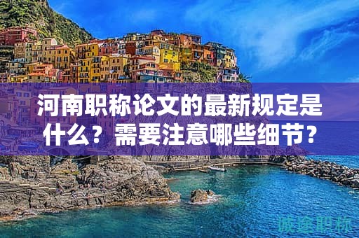 河南職稱論文的最新規(guī)定是什么？需要注意哪些細節(jié)？
