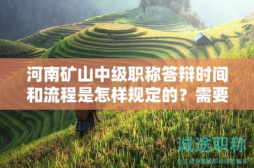 河南礦山中級職稱答辯時間和流程是怎樣規(guī)定的？需要注意什么？