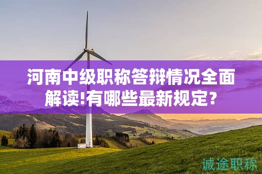 河南中級(jí)職稱(chēng)答辯情況全面解讀!有哪些最新規(guī)定？