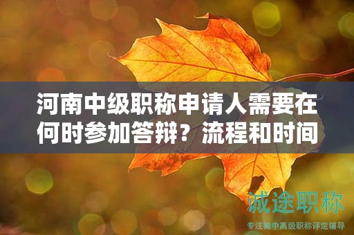 河南中級職稱申請人需要在何時參加答辯？流程和時間安排解讀!