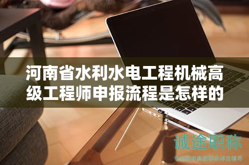 河南省水利水電工程機(jī)械高級(jí)工程師申報(bào)流程是怎樣的？需要注意什么？