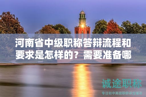 河南省中級(jí)職稱答辯流程和要求是怎樣的？需要準(zhǔn)備哪些資料？