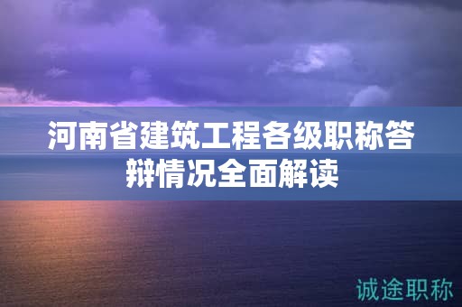 河南省建筑工程各級(jí)職稱答辯情況全面解讀