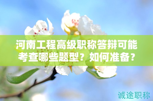 河南工程高級(jí)職稱答辯可能考查哪些題型？如何準(zhǔn)備？