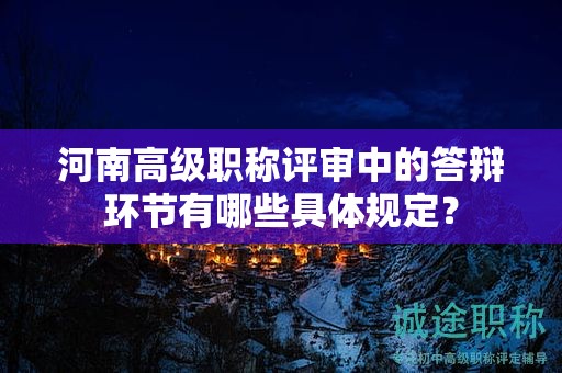 河南高級(jí)職稱評(píng)審中的答辯環(huán)節(jié)有哪些具體規(guī)定？